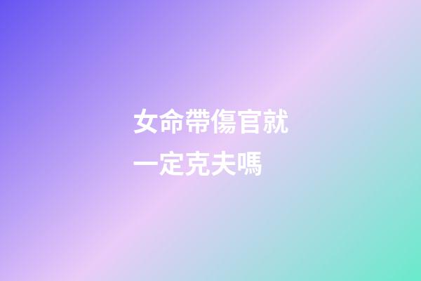 女命帶傷官就一定克夫嗎?