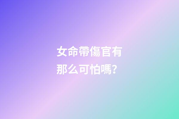 女命帶傷官有那么可怕嗎？