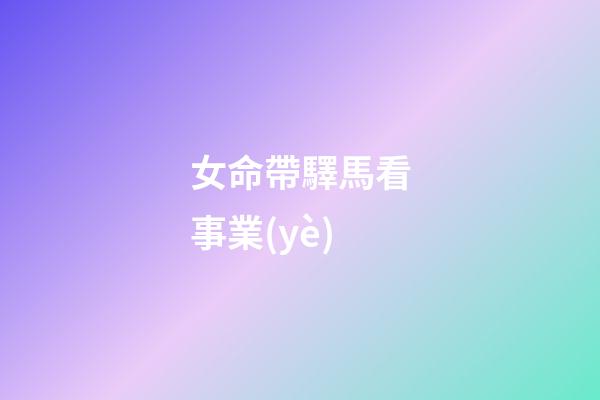 女命帶驛馬看事業(yè)