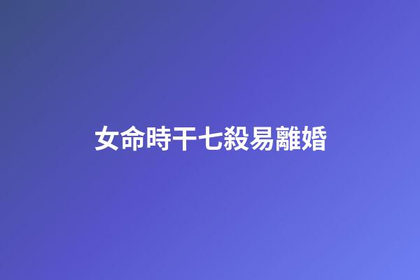 女命時干七殺易離婚