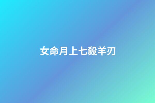 女命月上七殺羊刃