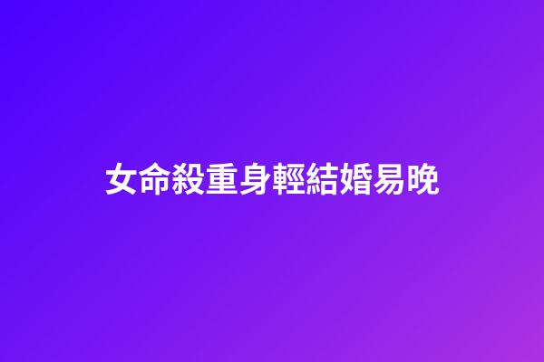 女命殺重身輕結婚易晚