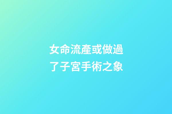 女命流產或做過了子宮手術之象