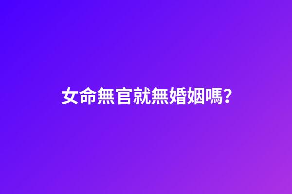 女命無官就無婚姻嗎？