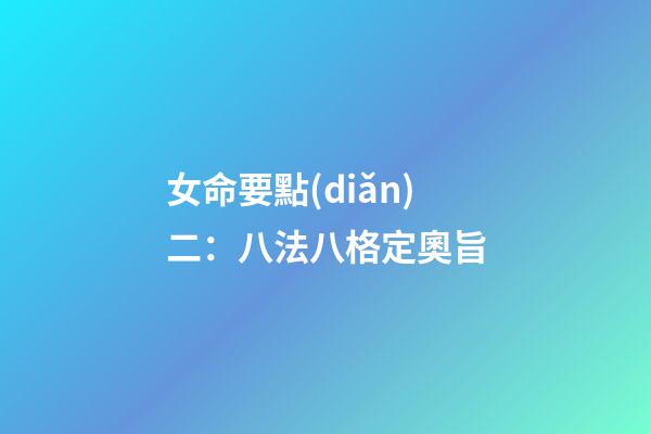 女命要點(diǎn)二：八法八格定奧旨