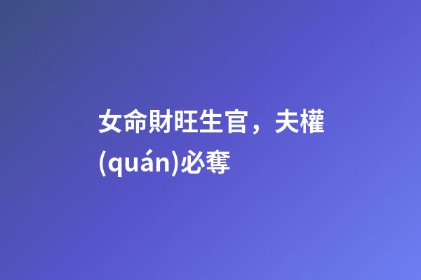 女命財旺生官，夫權(quán)必奪