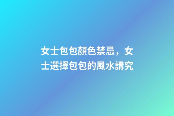 女士包包顏色禁忌，女士選擇包包的風水講究