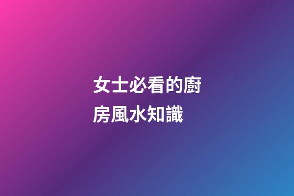 女士必看的廚房風水知識