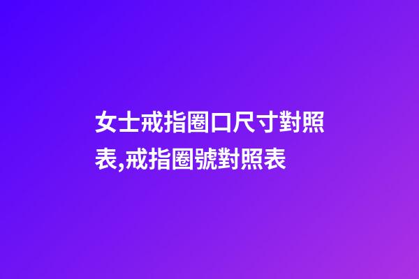 女士戒指圈口尺寸對照表,戒指圈號對照表-第1張-觀點-玄機派