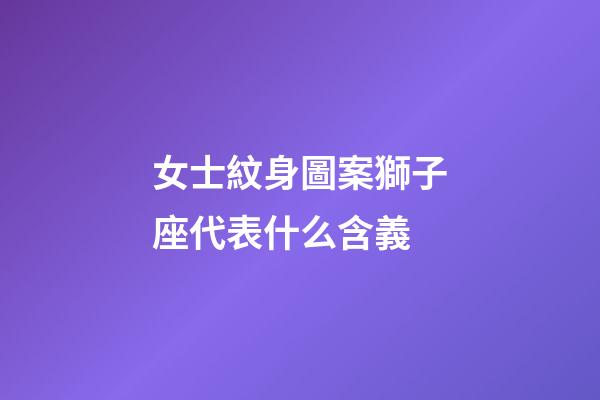 女士紋身圖案獅子座代表什么含義-第1張-星座運勢-玄機派