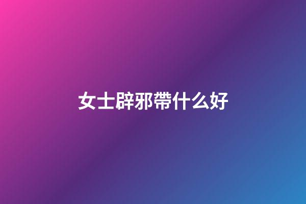 女士辟邪帶什么好