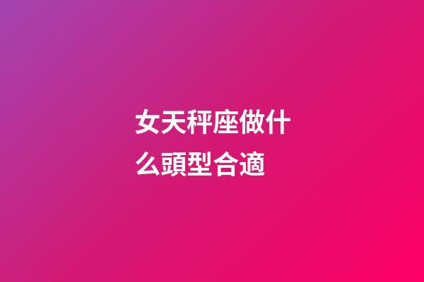 女天秤座做什么頭型合適-第1張-星座運勢-玄機派