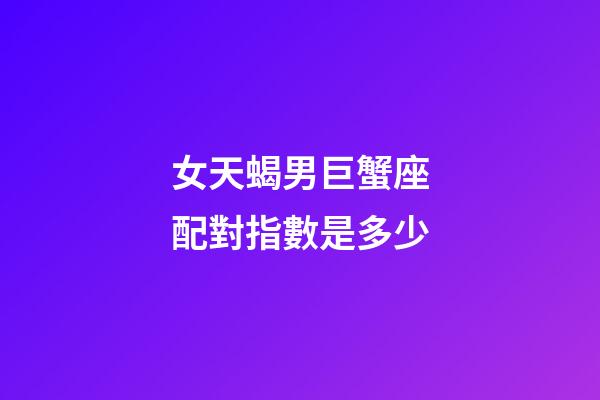 女天蝎男巨蟹座配對指數是多少-第1張-星座運勢-玄機派