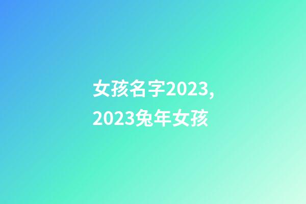 女孩名字2023,2023兔年女孩-第1張-觀點-玄機派