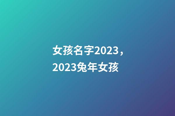 女孩名字2023，2023兔年女孩-第1張-觀點-玄機派
