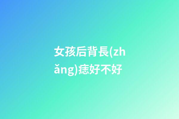 女孩后背長(zhǎng)痣好不好