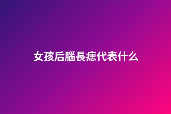 女孩后腦長痣代表什么