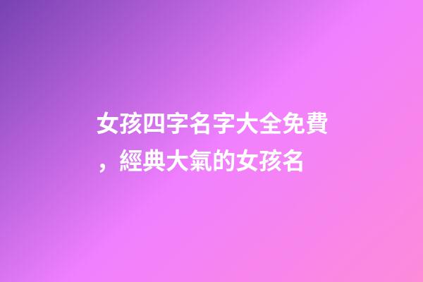 女孩四字名字大全免費，經典大氣的女孩名-第1張-觀點-玄機派