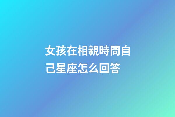 女孩在相親時問自己星座怎么回答