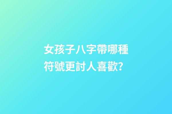 女孩子八字帶哪種符號更討人喜歡？