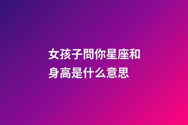 女孩子問你星座和身高是什么意思-第1張-星座運勢-玄機派