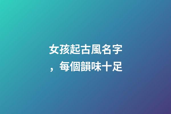 女孩起古風名字，每個韻味十足