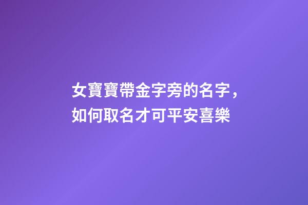 女寶寶帶金字旁的名字，如何取名才可平安喜樂-第1張-觀點-玄機派