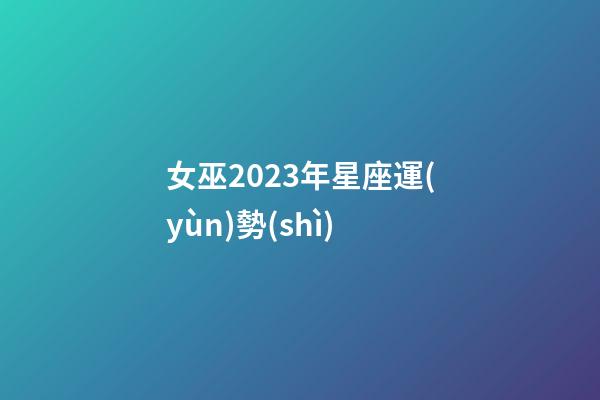 女巫2023年星座運(yùn)勢(shì)