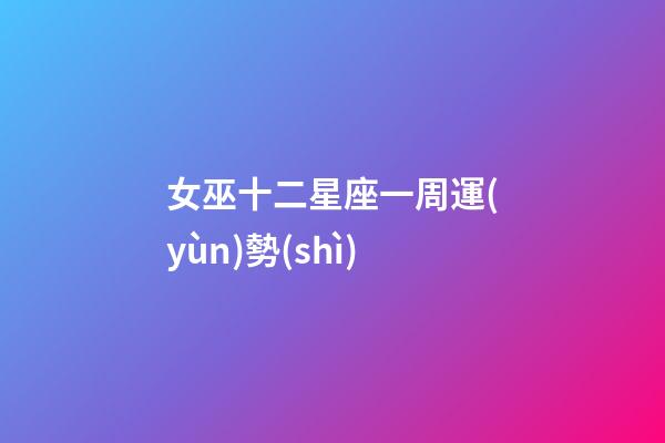 女巫十二星座一周運(yùn)勢(shì)