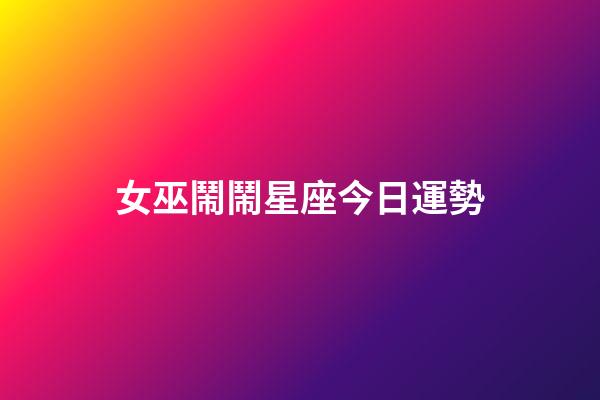 女巫鬧鬧星座今日運勢