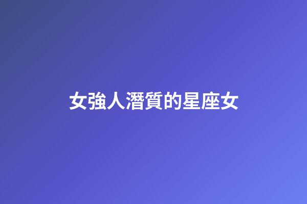 女強人潛質的星座女-第1張-星座運勢-玄機派