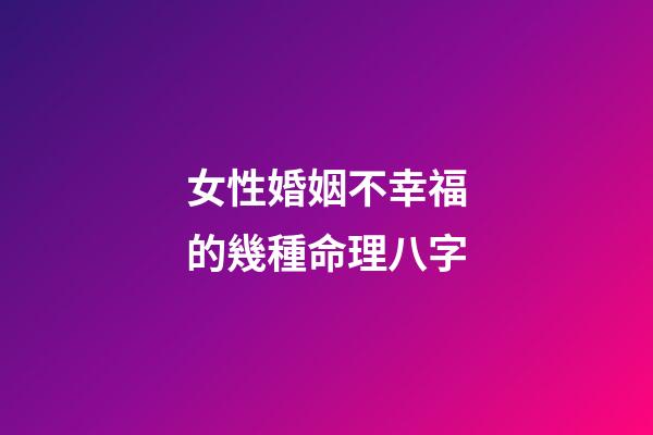 女性婚姻不幸福的幾種命理八字