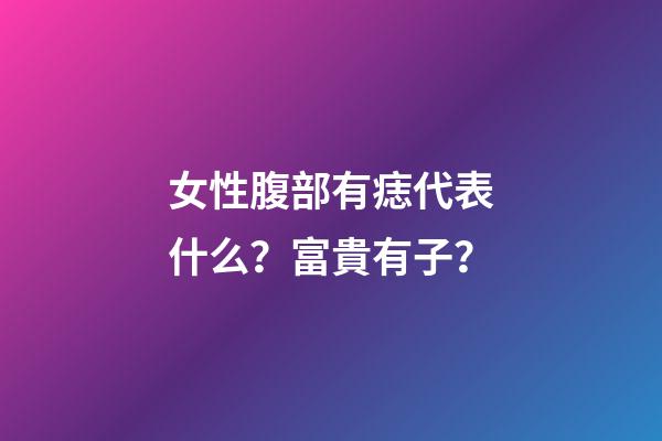 女性腹部有痣代表什么？富貴有子？