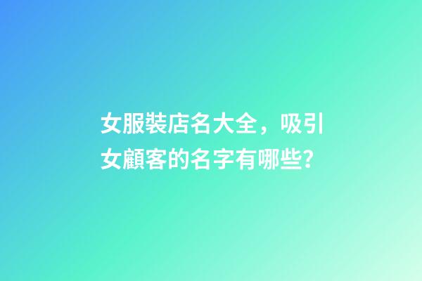 女服裝店名大全，吸引女顧客的名字有哪些？-第1張-店鋪起名-玄機派