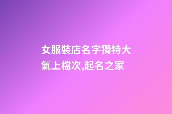 女服裝店名字獨特大氣上檔次,起名之家-第1張-店鋪起名-玄機派