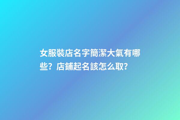 女服裝店名字簡潔大氣有哪些？店鋪起名該怎么取？-第1張-店鋪起名-玄機派