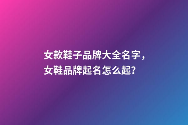 女款鞋子品牌大全名字，女鞋品牌起名怎么起？-第1張-商標(biāo)起名-玄機派