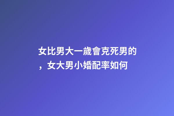 女比男大一歲會克死男的，女大男小婚配率如何