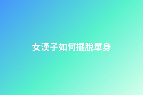女漢子如何擺脫單身