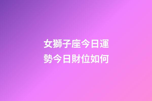 女獅子座今日運勢今日財位如何-第1張-星座運勢-玄機派