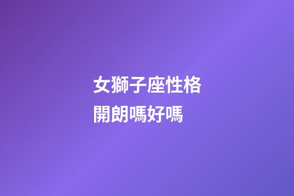 女獅子座性格開朗嗎好嗎-第1張-星座運勢-玄機派
