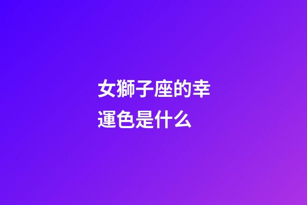 女獅子座的幸運色是什么-第1張-星座運勢-玄機派
