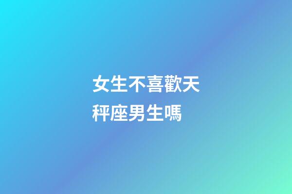 女生不喜歡天秤座男生嗎-第1張-星座運(yùn)勢(shì)-玄機(jī)派
