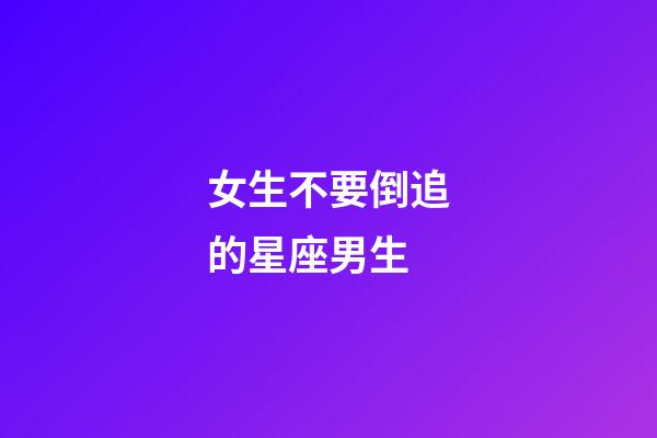 女生不要倒追的星座男生-第1張-星座運勢-玄機派