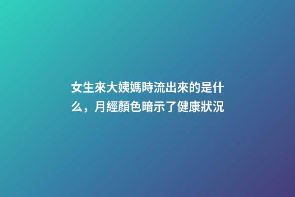 女生來大姨媽時流出來的是什么，月經顏色暗示了健康狀況-第1張-觀點-玄機派