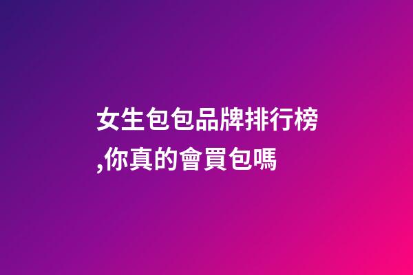 女生包包品牌排行榜,你真的會買包嗎-第1張-觀點-玄機派