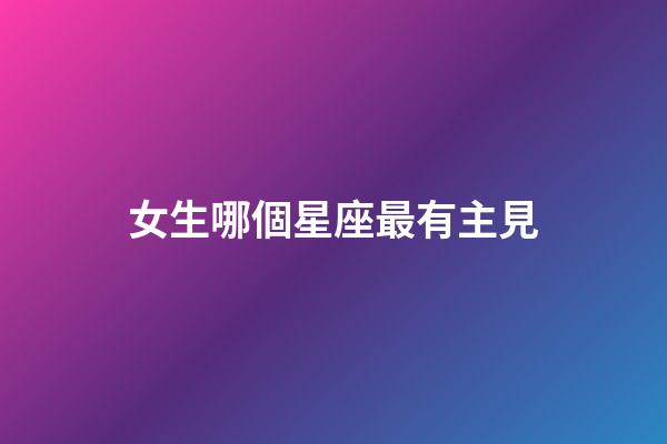 女生哪個星座最有主見-第1張-星座運勢-玄機派