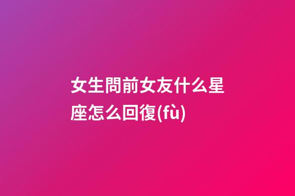 女生問前女友什么星座怎么回復(fù)-第1張-星座運(yùn)勢-玄機(jī)派