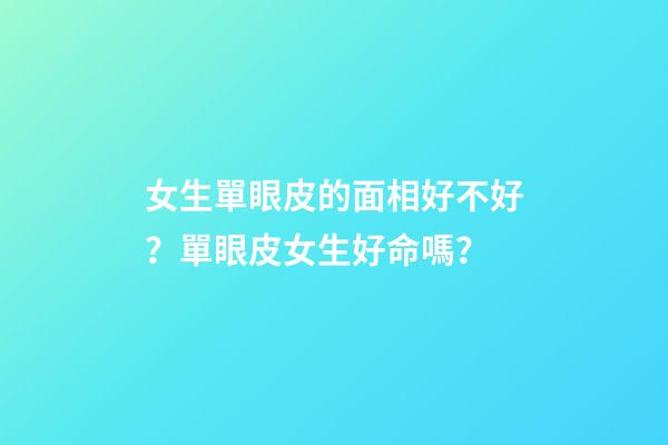 女生單眼皮的面相好不好？單眼皮女生好命嗎？