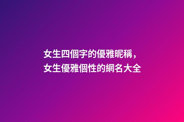 女生四個字的優雅昵稱，女生優雅個性的網名大全-第1張-觀點-玄機派